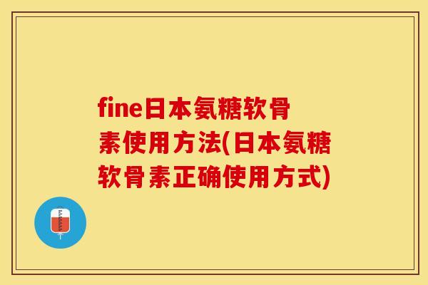 fine日本氨糖软骨素使用方法(日本氨糖软骨素正确使用方式)