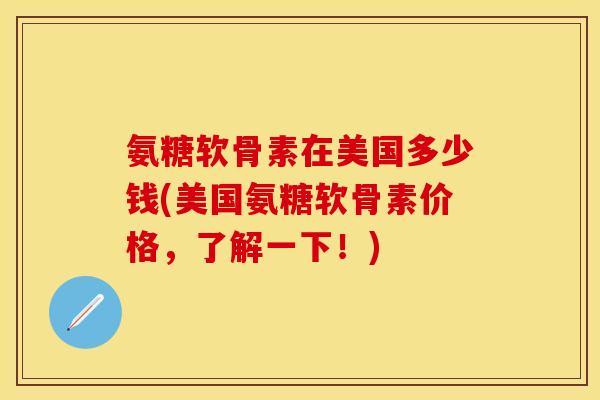 氨糖软骨素在美国多少钱(美国氨糖软骨素价格，了解一下！)
