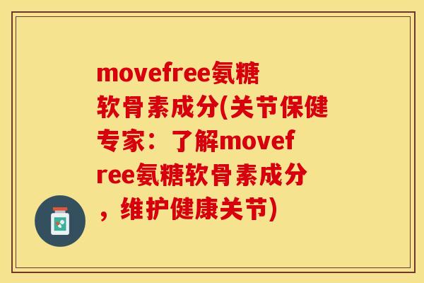 movefree氨糖软骨素成分(关节保健专家：了解movefree氨糖软骨素成分，维护健康关节)