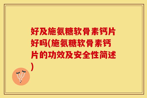 好及施氨糖软骨素钙片好吗(施氨糖软骨素钙片的功效及安全性简述)