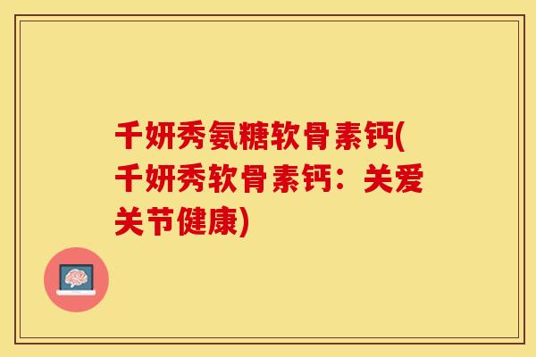 千妍秀氨糖软骨素钙(千妍秀软骨素钙：关爱关节健康)