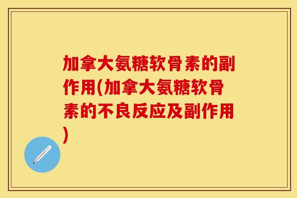 加拿大氨糖软骨素的副作用(加拿大氨糖软骨素的不良反应及副作用)