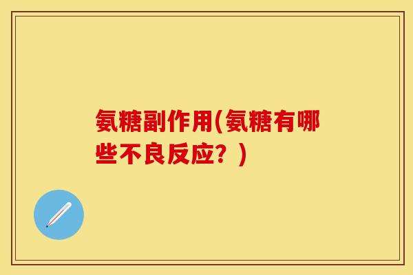 氨糖副作用(氨糖有哪些不良反应？)