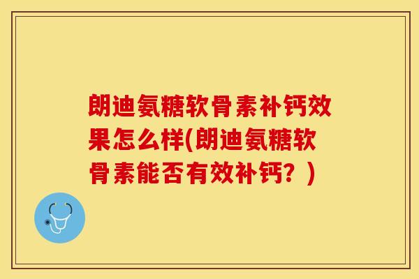 朗迪氨糖软骨素补钙效果怎么样(朗迪氨糖软骨素能否有效补钙？)