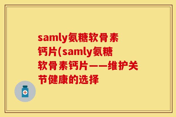 samly氨糖软骨素钙片(samly氨糖软骨素钙片——维护关节健康的选择