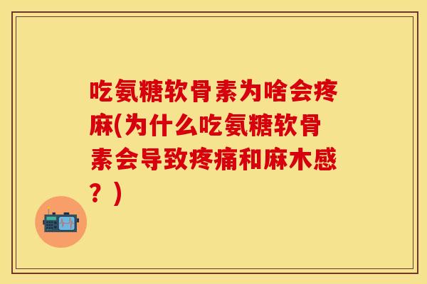 吃氨糖软骨素为啥会疼麻(为什么吃氨糖软骨素会导致疼痛和麻木感？)