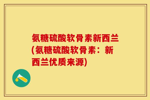 氨糖硫酸软骨素新西兰(氨糖硫酸软骨素：新西兰优质来源)