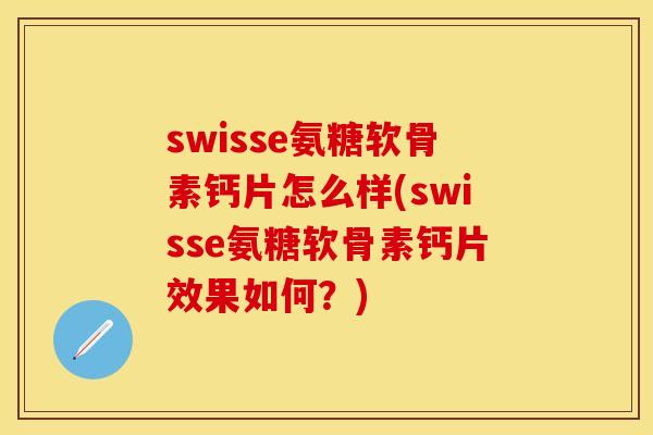 swisse氨糖软骨素钙片怎么样(swisse氨糖软骨素钙片效果如何?)-第1张图片-关节保镖 swisse氨糖软骨素钙片怎么样(swisse氨糖软骨素钙片效果如何?)-第1张图片-关节保镖