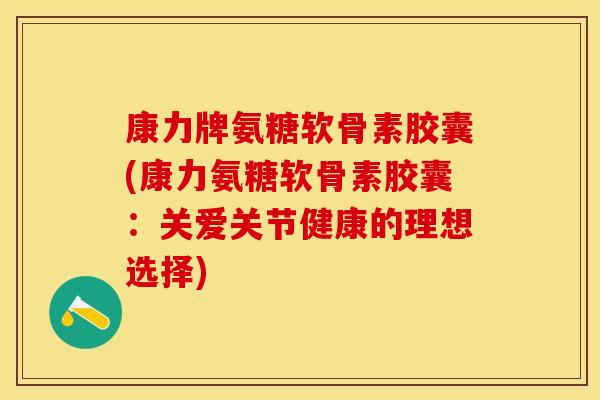 康力牌氨糖软骨素胶囊(康力氨糖软骨素胶囊：关爱关节健康的理想选择)