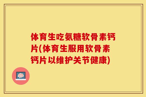 体育生吃氨糖软骨素钙片(体育生服用软骨素钙片以维护关节健康)-第1张图片-关节保镖 体育生吃氨糖软骨素钙片(体育生服用软骨素钙片以维护关节健康)-第1张图片-关节保镖
