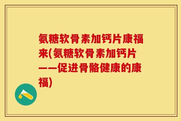 氨糖软骨素加钙片康福来(氨糖软骨素加钙片——促进骨骼健康的康福)