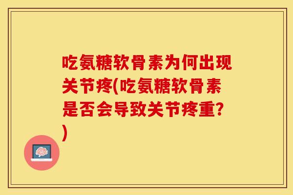 吃氨糖软骨素为何出现关节疼(吃氨糖软骨素是否会导致关节疼重？)