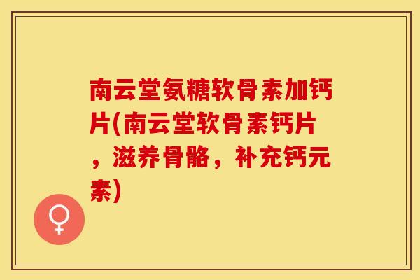 南云堂氨糖软骨素加钙片(南云堂软骨素钙片，滋养骨骼，补充钙元素)