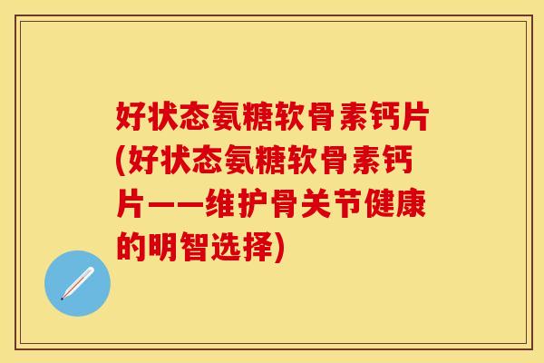 好状态氨糖软骨素钙片(好状态氨糖软骨素钙片——维护骨关节健康的明智选择)