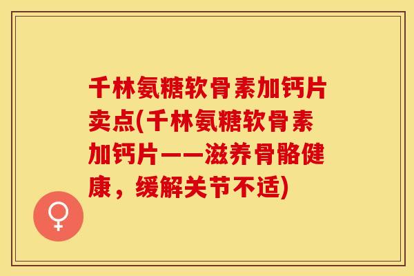 千林氨糖软骨素加钙片卖点(千林氨糖软骨素加钙片——滋养骨骼健康，缓解关节不适)