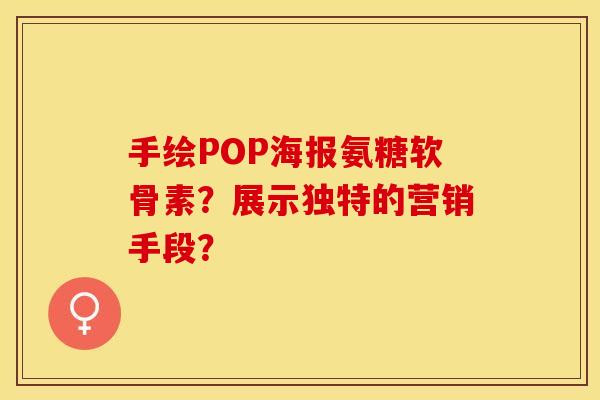 手绘POP海报氨糖软骨素？展示独特的营销手段？