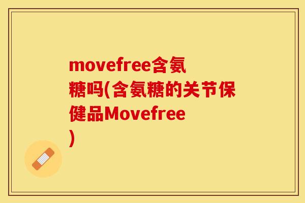 movefree含氨糖吗(含氨糖的关节保健品Movefree)