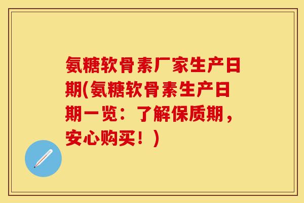氨糖软骨素厂家生产日期(氨糖软骨素生产日期一览：了解保质期，安心购买！)