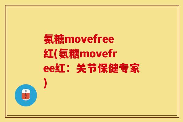 氨糖movefree红(氨糖movefree红：关节保健专家)