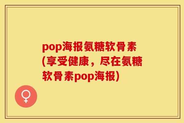pop海报氨糖软骨素(享受健康，尽在氨糖软骨素pop海报)