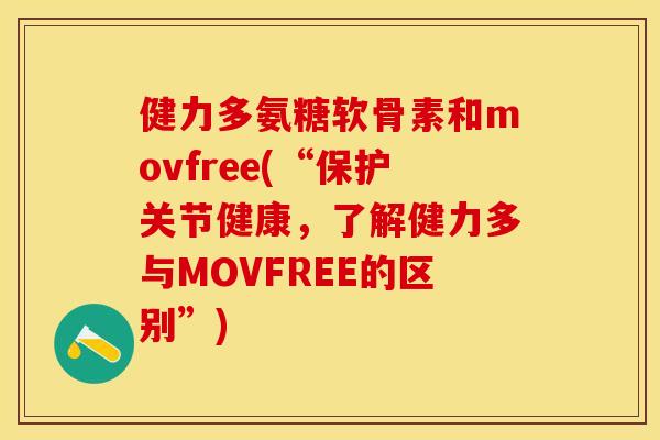 健力多氨糖软骨素和movfree(“保护关节健康，了解健力多与MOVFREE的区别”)