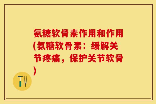 氨糖软骨素作用和作用(氨糖软骨素：缓解关节疼痛，保护关节软骨)