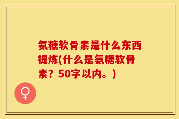 氨糖软骨素是什么东西提炼？什么是氨糖软骨素？