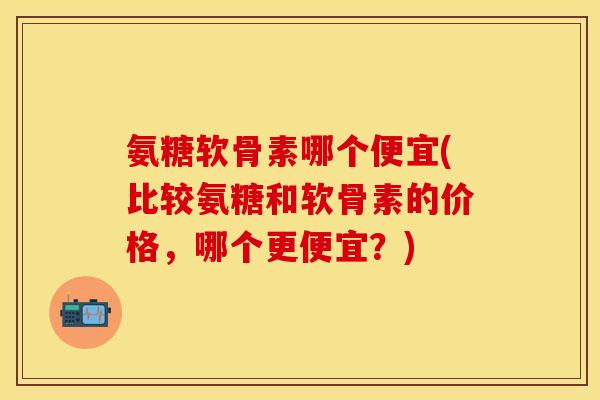 氨糖软骨素哪个便宜(比较氨糖和软骨素的价格,哪个更便宜?)-第1张图片-关节保镖 氨糖软骨素哪个便宜(比较氨糖和软骨素的价格,哪个更便宜?)-第1张图片-关节保镖