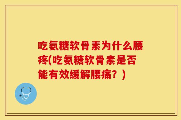 吃氨糖软骨素为什么腰疼(吃氨糖软骨素是否能有效缓解腰痛？)