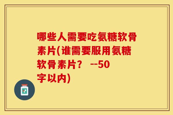 哪些人需要吃氨糖软骨素片？谁需要服用氨糖软骨素片？ 