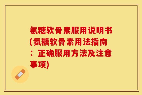氨糖软骨素服用说明书(氨糖软骨素用法指南：正确服用方法及注意事项)-第1张图片-关节保镖