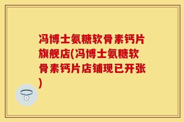冯博士氨糖软骨素钙片旗舰店(冯博士氨糖软骨素钙片店铺现已开张)-第1张图片-关节保镖 冯博士氨糖软骨素钙片旗舰店(冯博士氨糖软骨素钙片店铺现已开张)-第1张图片-关节保镖