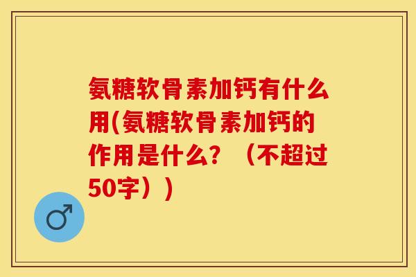 氨糖软骨素加钙有什么用？氨糖软骨素加钙的作用是什么？
