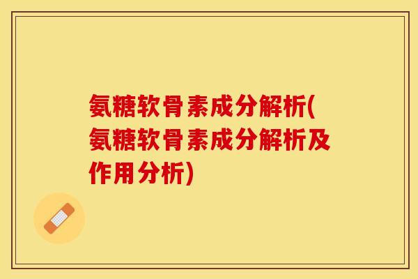 氨糖软骨素成分解析(氨糖软骨素成分解析及作用分析)