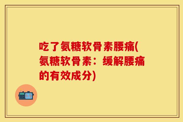 吃了氨糖软骨素腰痛(氨糖软骨素：缓解腰痛的有效成分)