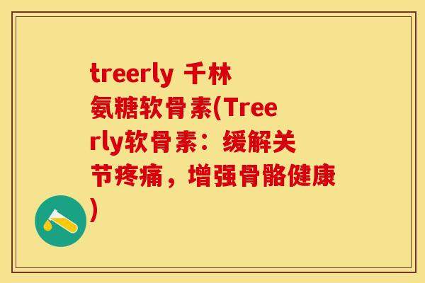 treerly 千林氨糖软骨素(Treerly软骨素：缓解关节疼痛，增强骨骼健康)