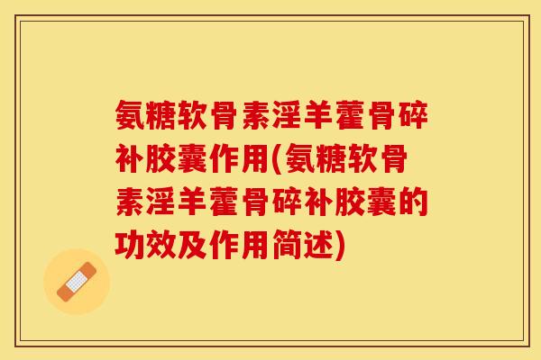 氨糖软骨素淫羊藿骨碎补胶囊作用(氨糖软骨素淫羊藿骨碎补胶囊的功效及作用简述)-第1张图片-关节保镖 氨糖软骨素淫羊藿骨碎补胶囊作用(氨糖软骨素淫羊藿骨碎补胶囊的功效及作用简述)-第1张图片-关节保镖