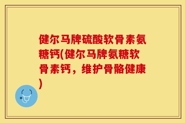 健尔马牌硫酸软骨素氨糖钙(健尔马牌氨糖软骨素钙，维护骨骼健康)