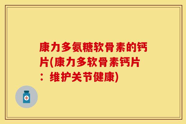 康力多氨糖软骨素的钙片(康力多软骨素钙片：维护关节健康)