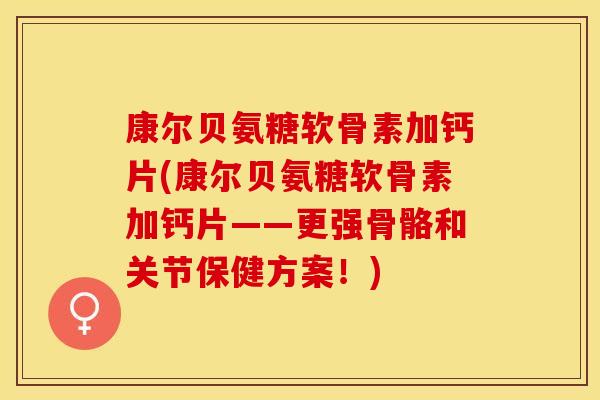 康尔贝氨糖软骨素加钙片(康尔贝氨糖软骨素加钙片——更强骨骼和关节保健方案！)