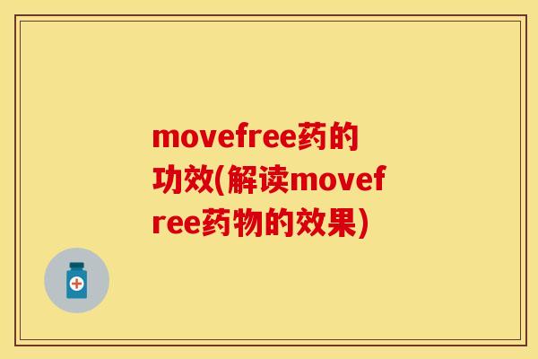 movefree药的功效(解读movefree药物的效果)