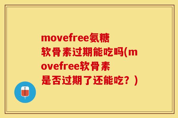 movefree氨糖软骨素过期能吃吗(movefree软骨素是否过期了还能吃？)