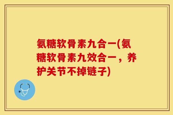 氨糖软骨素九合一(氨糖软骨素九效合一，养护关节不掉链子)