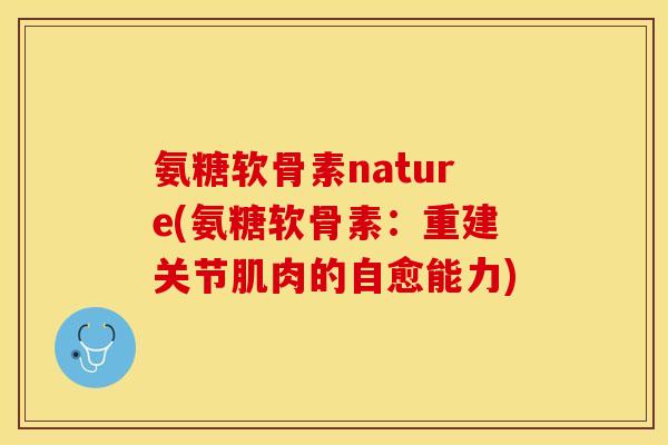 氨糖软骨素nature(氨糖软骨素：重建关节肌肉的自愈能力)