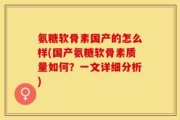 氨糖软骨素国产的怎么样(国产氨糖软骨素质量如何?一文详细分析)-第1张图片-关节保镖 氨糖软骨素国产的怎么样(国产氨糖软骨素质量如何?一文详细分析)-第1张图片-关节保镖