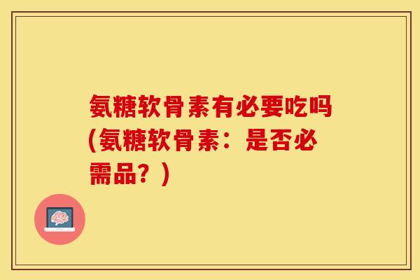 氨糖软骨素有必要吃吗(氨糖软骨素：是否必需品？)