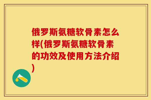 俄罗斯氨糖软骨素怎么样(俄罗斯氨糖软骨素的功效及使用方法介绍)
