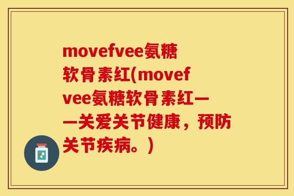 movefvee氨糖软骨素红(movefvee氨糖软骨素红——关爱关节健康，预防关节疾病。)