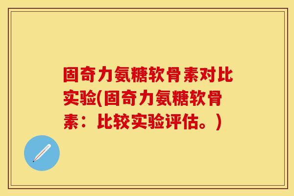 固奇力氨糖软骨素对比实验(固奇力氨糖软骨素：比较实验评估。)