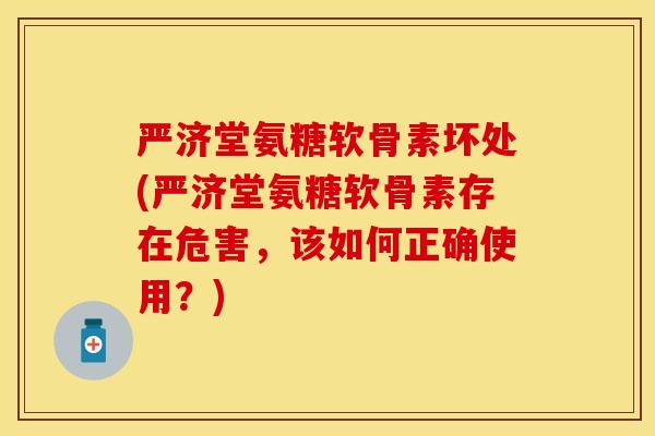 严济堂氨糖软骨素坏处(严济堂氨糖软骨素存在危害，该如何正确使用？)